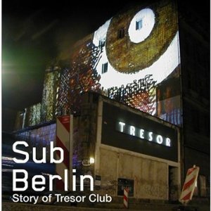 Sub Berlin – Story Of Tresor Club